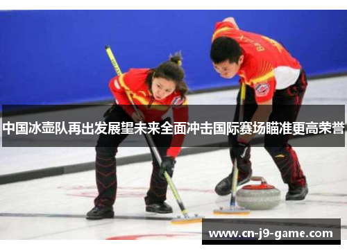 中国冰壶队再出发展望未来全面冲击国际赛场瞄准更高荣誉