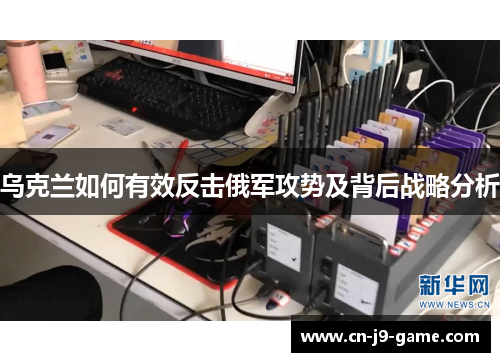 乌克兰如何有效反击俄军攻势及背后战略分析