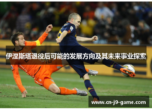 伊涅斯塔退役后可能的发展方向及其未来事业探索