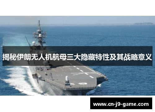 揭秘伊朗无人机航母三大隐藏特性及其战略意义