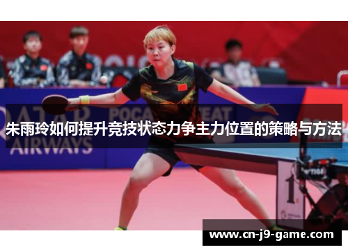 朱雨玲如何提升竞技状态力争主力位置的策略与方法