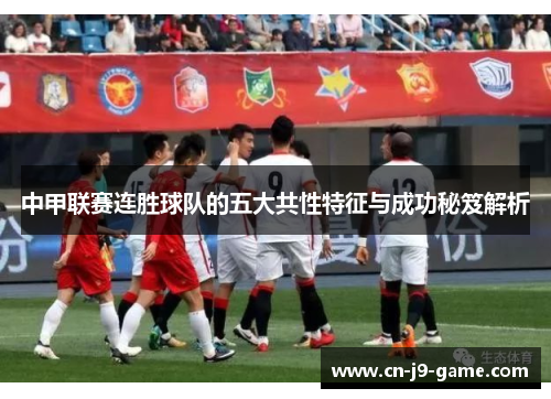 中甲联赛连胜球队的五大共性特征与成功秘笈解析