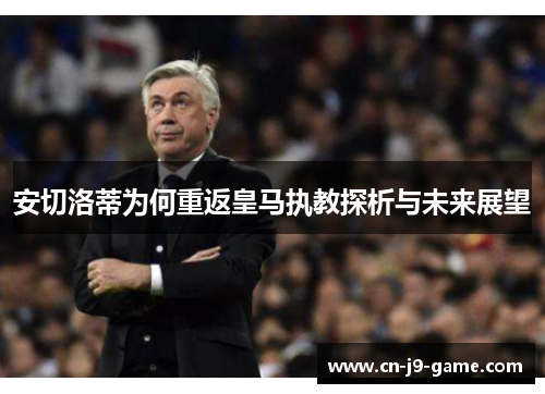 安切洛蒂为何重返皇马执教探析与未来展望 安切洛蒂为何重返皇马执教探析与未来展望
