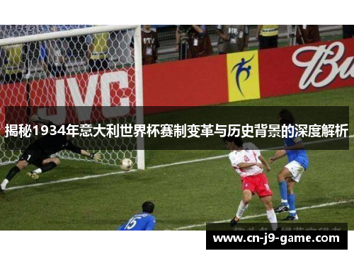 揭秘1934年意大利世界杯赛制变革与历史背景的深度解析 揭秘1934年意大利世界杯赛制变革与历史背景的深度解析