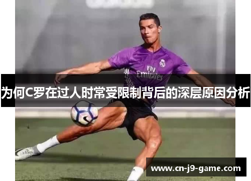 为何C罗在过人时常受限制背后的深层原因分析 为何C罗在过人时常受限制背后的深层原因分析
