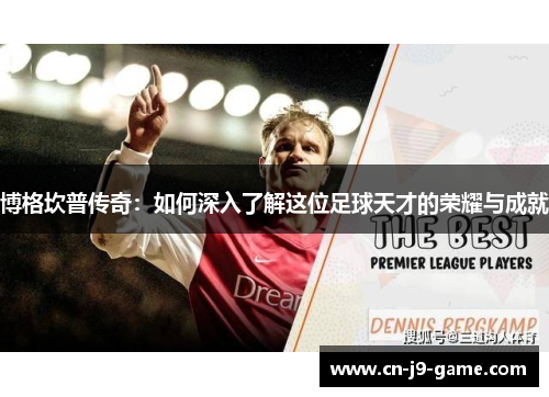 博格坎普传奇:如何深入了解这位足球天才的荣耀与成就 博格坎普传奇:如何深入了解这位足球天才的荣耀与成就
