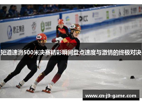 短道速滑500米决赛精彩瞬间盘点速度与激情的终极对决 短道速滑500米决赛精彩瞬间盘点速度与激情的终极对决
