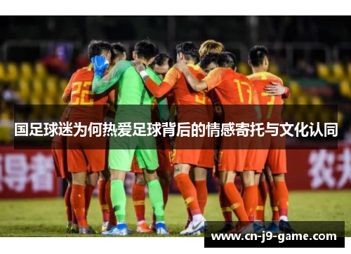 国足球迷为何热爱足球背后的情感寄托与文化认同