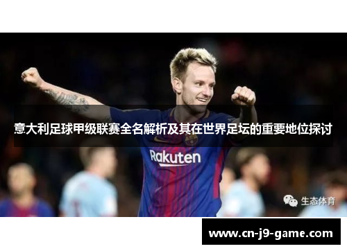 意大利足球甲级联赛全名解析及其在世界足坛的重要地位探讨