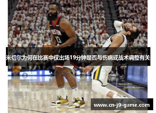 米切尔为何在比赛中仅出场19分钟是否与伤病或战术调整有关 米切尔为何在比赛中仅出场19分钟是否与伤病或战术调整有关