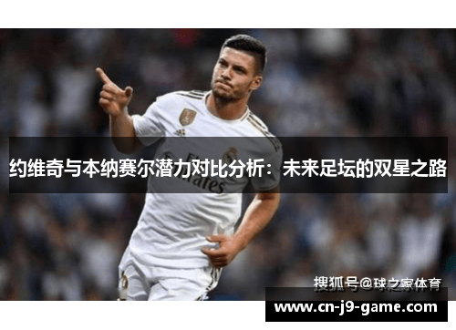 约维奇与本纳赛尔潜力对比分析:未来足坛的双星之路 约维奇与本纳赛尔潜力对比分析:未来足坛的双星之路