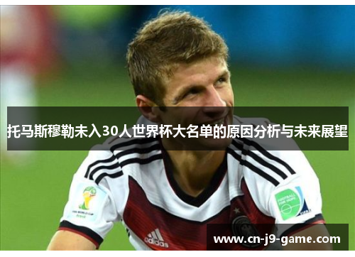 托马斯穆勒未入30人世界杯大名单的原因分析与未来展望