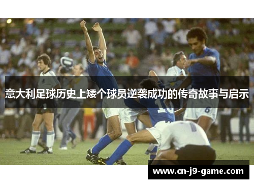 意大利足球历史上矮个球员逆袭成功的传奇故事与启示 意大利足球历史上矮个球员逆袭成功的传奇故事与启示