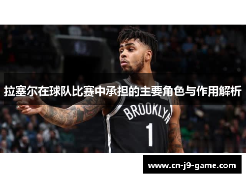 拉塞尔在球队比赛中承担的主要角色与作用解析