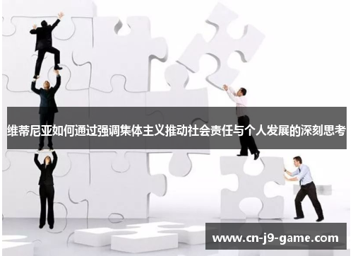 维蒂尼亚如何通过强调集体主义推动社会责任与个人发展的深刻思考 维蒂尼亚如何通过强调集体主义推动社会责任与个人发展的深刻思考