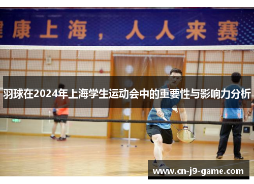 羽球在2024年上海学生运动会中的重要性与影响力分析 羽球在2024年上海学生运动会中的重要性与影响力分析
