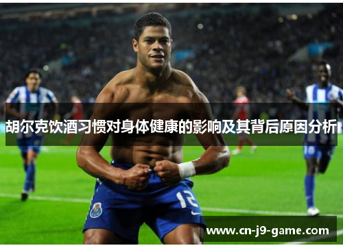 胡尔克饮酒习惯对身体健康的影响及其背后原因分析