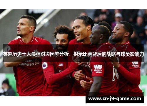 英超历史十大最强对决因素分析，揭示比赛背后的战略与球员影响力