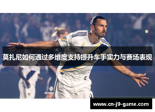 莫扎尼如何通过多维度支持提升车手实力与赛场表现 莫扎尼如何通过多维度支持提升车手实力与赛场表现