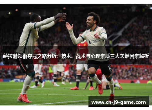 萨拉赫领衔夺冠之路分析:技术、战术与心理素质三大关键因素解析 萨拉赫领衔夺冠之路分析:技术、战术与心理素质三大关键因素解析