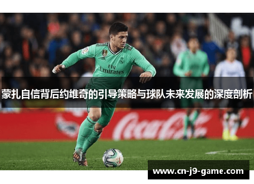 蒙扎自信背后约维奇的引导策略与球队未来发展的深度剖析