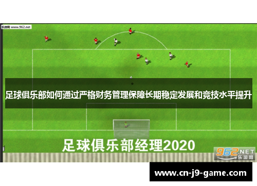 足球俱乐部如何通过严格财务管理保障长期稳定发展和竞技水平提升 足球俱乐部如何通过严格财务管理保障长期稳定发展和竞技水平提升