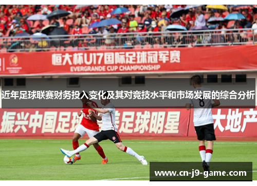 近年足球联赛财务投入变化及其对竞技水平和市场发展的综合分析 近年足球联赛财务投入变化及其对竞技水平和市场发展的综合分析