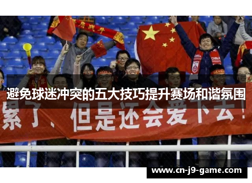 避免球迷冲突的五大技巧提升赛场和谐氛围