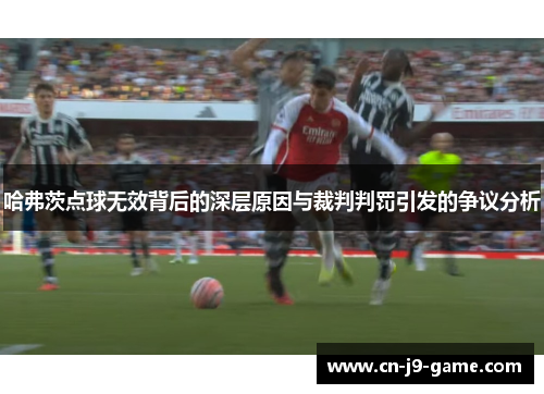 哈弗茨点球无效背后的深层原因与裁判判罚引发的争议分析 哈弗茨点球无效背后的深层原因与裁判判罚引发的争议分析