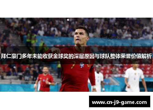 拜仁豪门多年未能收获金球奖的深层原因与球队整体荣誉价值解析 拜仁豪门多年未能收获金球奖的深层原因与球队整体荣誉价值解析