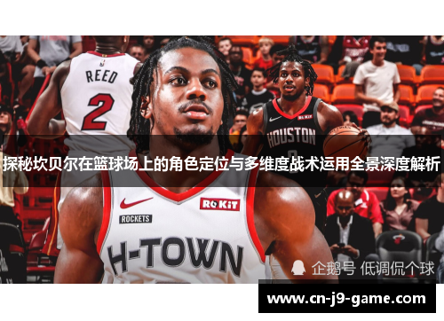 探秘坎贝尔在篮球场上的角色定位与多维度战术运用全景深度解析