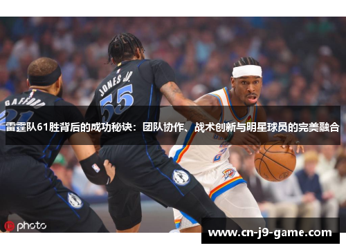 雷霆队61胜背后的成功秘诀:团队协作、战术创新与明星球员的完美融合 雷霆队61胜背后的成功秘诀:团队协作、战术创新与明星球员的完美融合