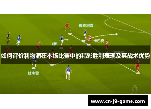 如何评价利物浦在本场比赛中的精彩胜利表现及其战术优势 如何评价利物浦在本场比赛中的精彩胜利表现及其战术优势