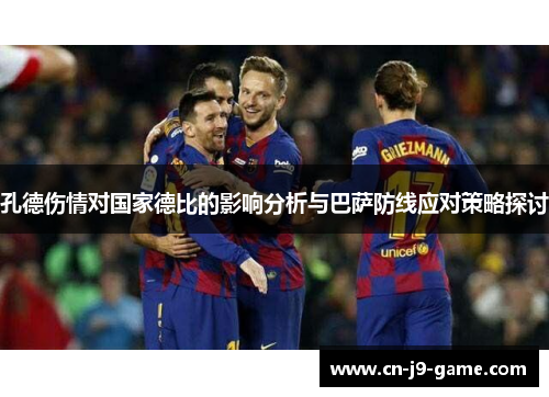 孔德伤情对国家德比的影响分析与巴萨防线应对策略探讨