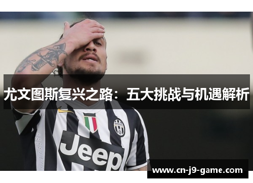 尤文图斯复兴之路:五大挑战与机遇解析 尤文图斯复兴之路:五大挑战与机遇解析