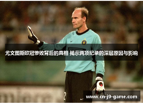 尤文图斯欧冠惨败背后的真相 揭示两项纪录的深层原因与影响 尤文图斯欧冠惨败背后的真相 揭示两项纪录的深层原因与影响