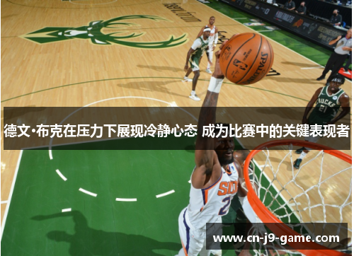 德文·布克在压力下展现冷静心态 成为比赛中的关键表现者