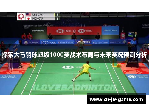 探索大马羽球超级1000赛战术布局与未来赛况预测分析
