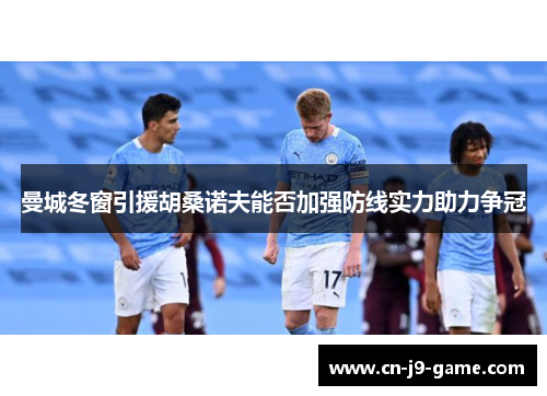曼城冬窗引援胡桑诺夫能否加强防线实力助力争冠