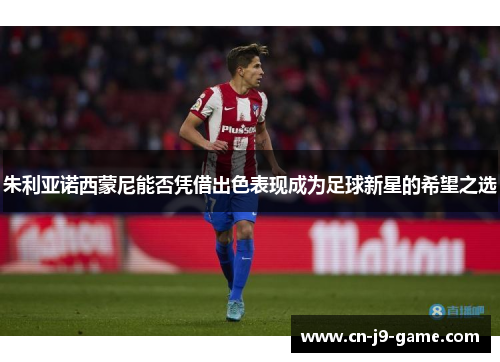 朱利亚诺西蒙尼能否凭借出色表现成为足球新星的希望之选