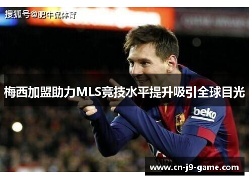 梅西加盟助力MLS竞技水平提升吸引全球目光