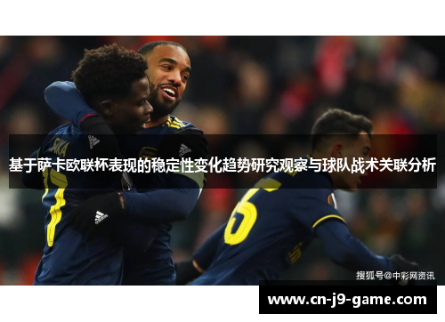 基于萨卡欧联杯表现的稳定性变化趋势研究观察与球队战术关联分析