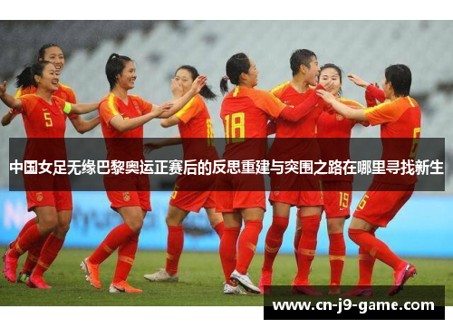 中国女足无缘巴黎奥运正赛后的反思重建与突围之路在哪里寻找新生