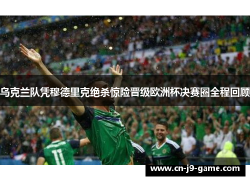 乌克兰队凭穆德里克绝杀惊险晋级欧洲杯决赛圈全程回顾