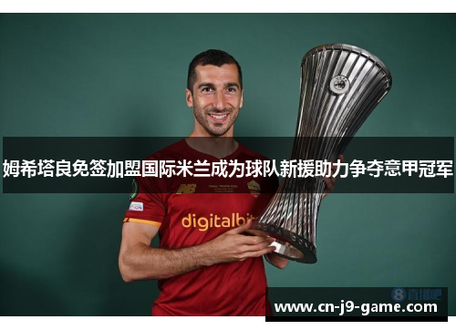 姆希塔良免签加盟国际米兰成为球队新援助力争夺意甲冠军 姆希塔良免签加盟国际米兰成为球队新援助力争夺意甲冠军