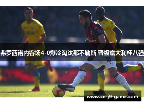 弗罗西诺内客场4-0爆冷淘汰那不勒斯 晋级意大利杯八强