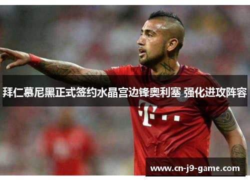 拜仁慕尼黑正式签约水晶宫边锋奥利塞 强化进攻阵容