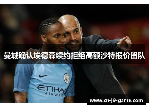 曼城确认埃德森续约拒绝高额沙特报价留队