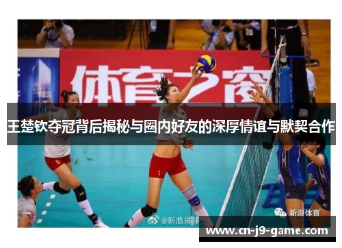 王楚钦夺冠背后揭秘与圈内好友的深厚情谊与默契合作