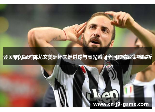 登贝莱闪耀对阵尤文美洲杯关键进球与高光瞬间全回顾精彩集锦解析